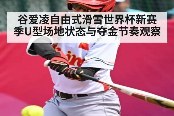 谷爱凌自由式滑雪世界杯新赛季U型场地状态与夺金节奏观察
