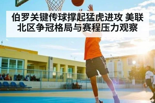 伯罗关键传球撑起猛虎进攻 美联北区争冠格局与赛程压力观察