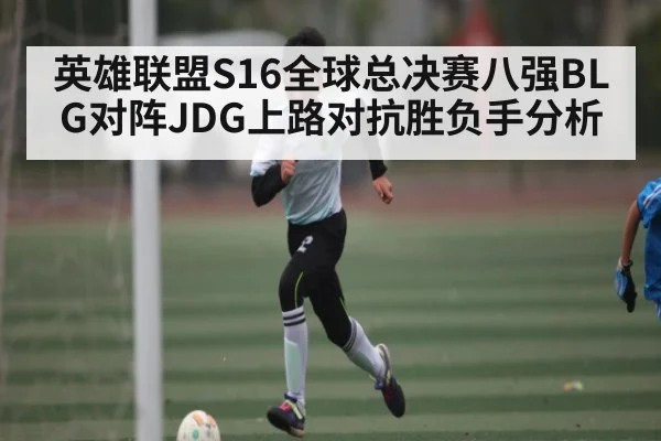 英雄联盟S16全球总决赛八强BLG对阵JDG上路对抗胜负手分析