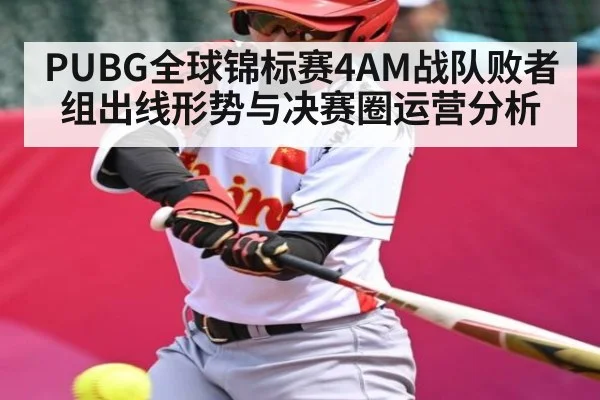 PUBG全球锦标赛4AM战队败者组出线形势与决赛圈运营分析