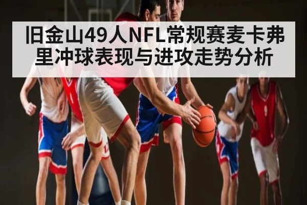 旧金山49人NFL常规赛麦卡弗里冲球表现与进攻走势分析