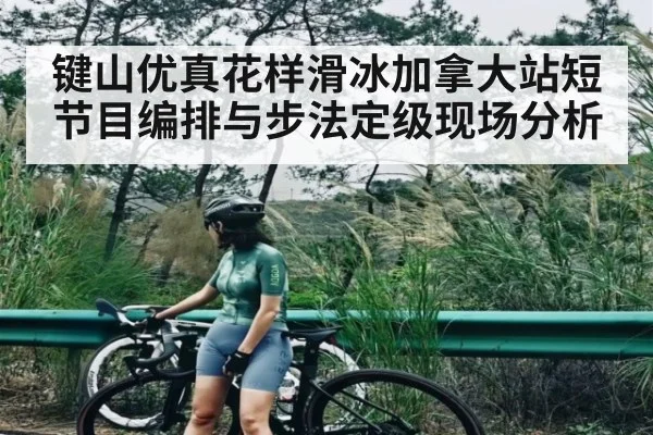键山优真花样滑冰加拿大站短节目编排与步法定级现场分析